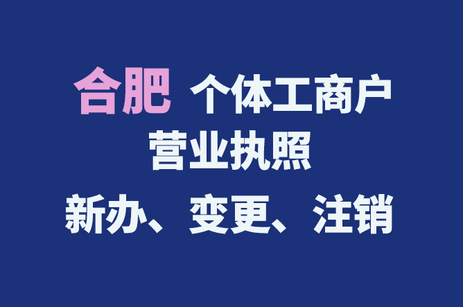 合肥個體工商戶營業(yè)執(zhí)照的新辦、變更、注銷流程與資料