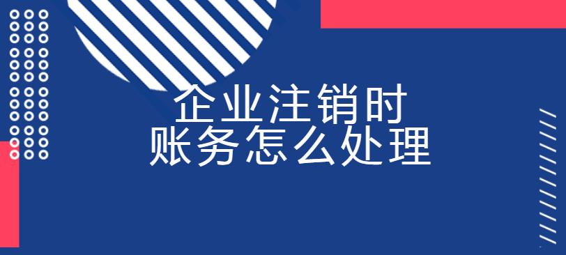 企業(yè)注銷時賬務(wù)怎么處理