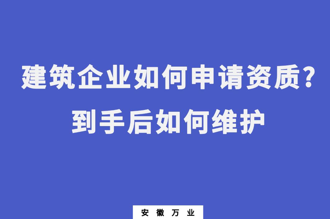 建筑企業(yè)如何申請(qǐng)資質(zhì)?到手后如何維護(hù)