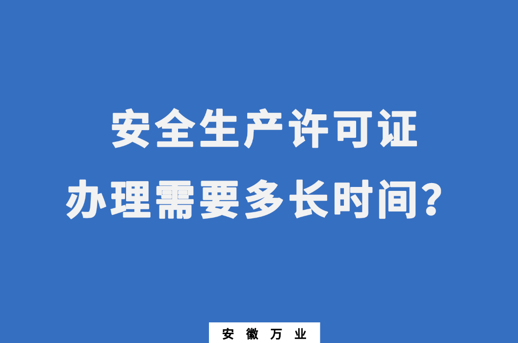 安徽安全生產(chǎn)許可證辦理需要多長時間？