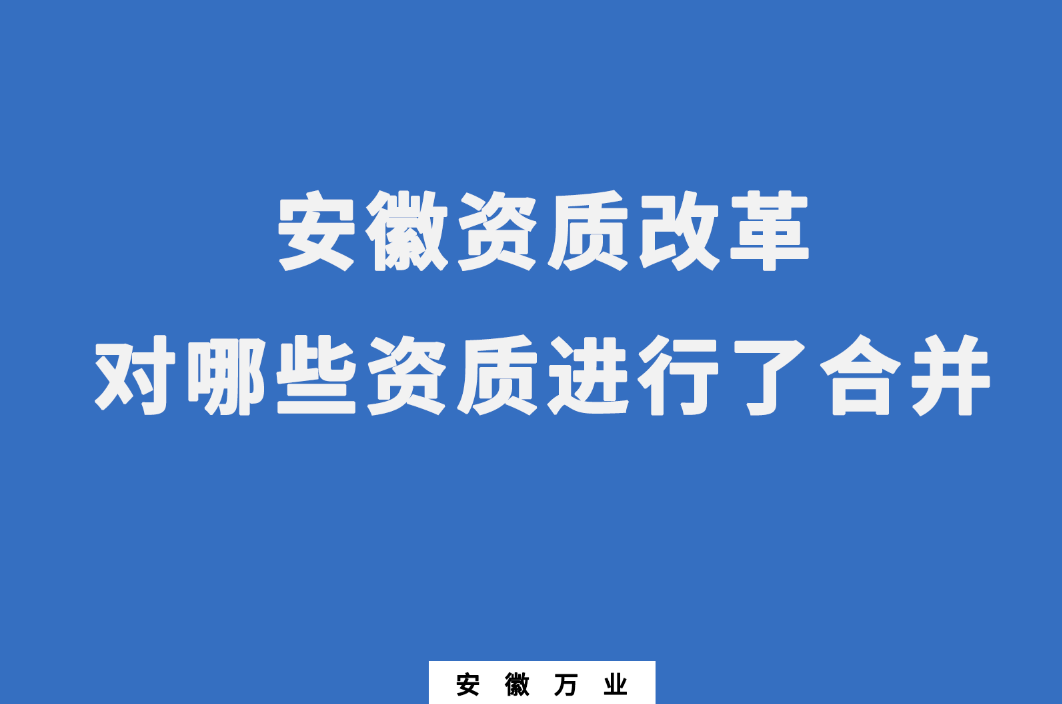 安徽資質(zhì)改革，對哪些資質(zhì)進行了合并