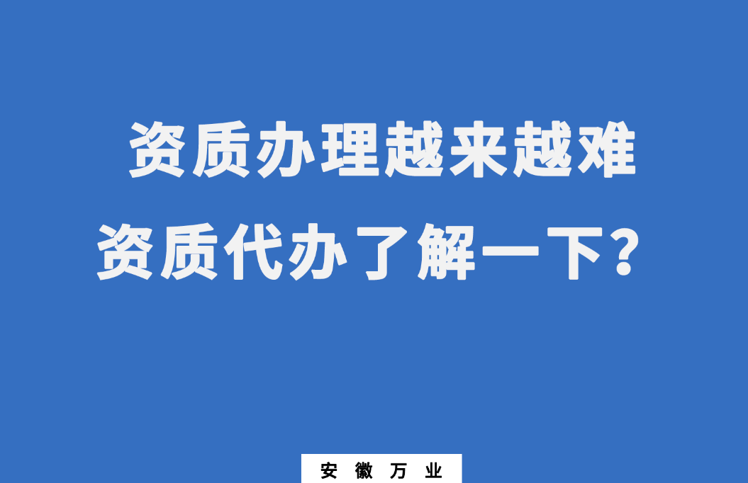 安徽辦理建筑資質(zhì)越來越難，資質(zhì)代辦了解一下