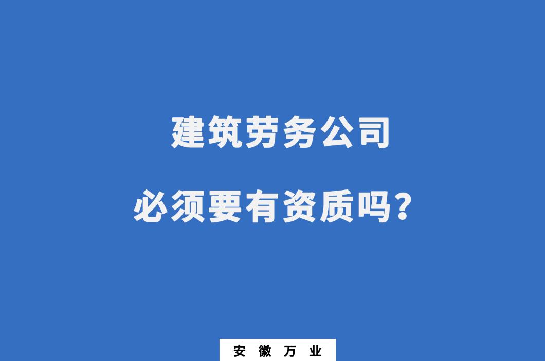 建筑勞務(wù)公司必須要有資質(zhì)嗎？