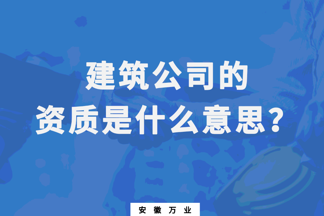 建筑公司的資質(zhì)是什么意思？