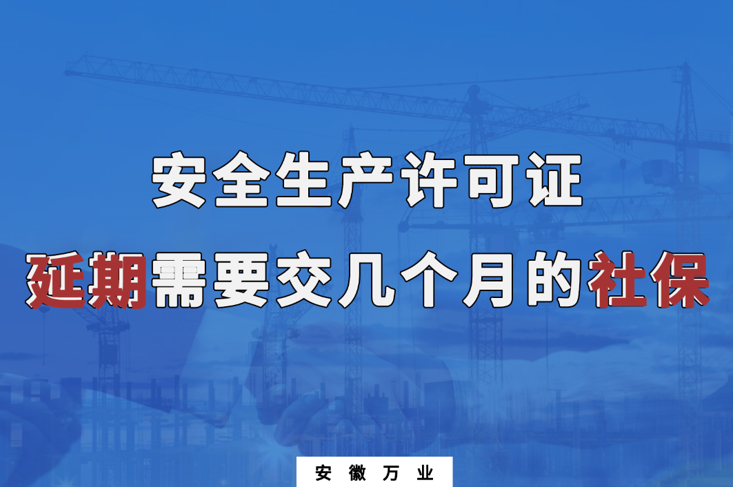 安全生產(chǎn)許可證延期需要交幾個(gè)月的社保