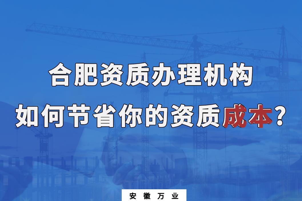 合肥資質(zhì)辦理機(jī)構(gòu)如何節(jié)省你的資質(zhì)成本?