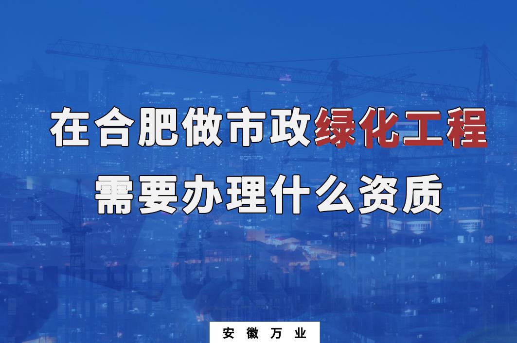 在合肥做市政綠化工程需要辦理什么資質？