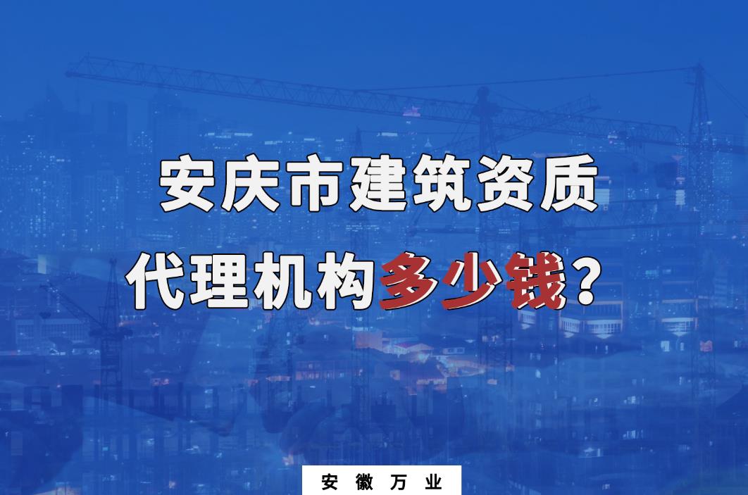 安慶市建筑資質(zhì)代理機(jī)構(gòu)多少錢